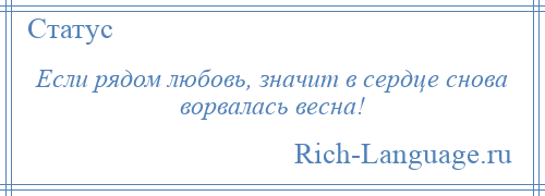 
    Если рядом любовь, значит в сердце снова ворвалась весна!