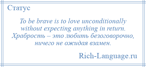 
    To be brave is to love unconditionally without expecting anything in return. Храбрость – это любить безоговорочно, ничего не ожидая взамен.