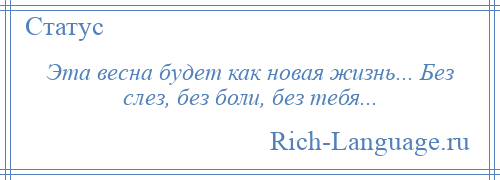 
    Эта весна будет как новая жизнь... Без слез, без боли, без тебя...