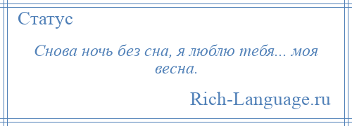 
    Снова ночь без сна, я люблю тебя... моя весна.