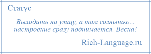 
    Выходишь на улицу, а там солнышко... настроение сразу поднимается. Весна!