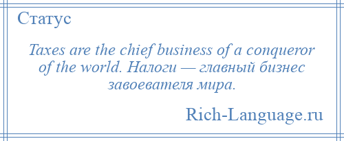 
    Taxes are the chief business of a conqueror of the world. Налоги — главный бизнес завоевателя мира.