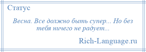 
    Весна. Все должно быть супер... Но без тебя ничего не радует...