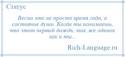 
    Весна это не просто время года, а состояние души. Когда ты понимаешь, что этот первый дождь, так же одинок как и ты...