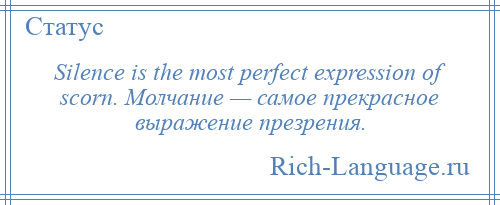 
    Silence is the most perfect expression of scorn. Молчание — самое прекрасное выражение презрения.