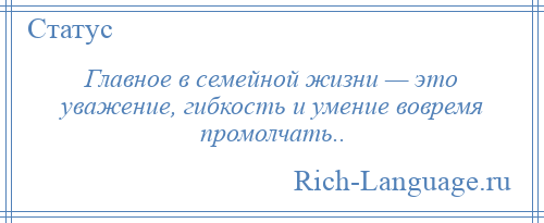 
    Главное в семейной жизни — это уважение, гибкость и умение вовремя промолчать..