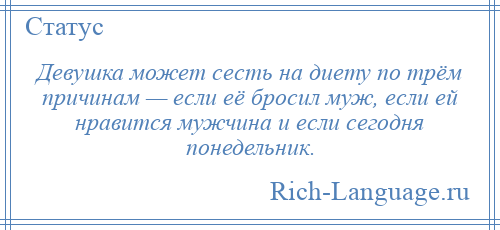 
    Девушка может сесть на диету по трём причинам — если её бросил муж, если ей нравится мужчина и если сегодня понедельник.