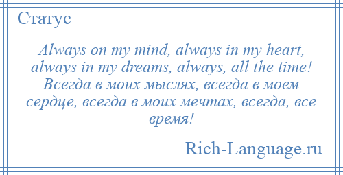 
    Always on my mind, always in my heart, always in my dreams, always, all the time! Всегда в моих мыслях, всегда в моем сердце, всегда в моих мечтах, всегда, все время!