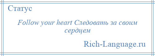 
    Follow your heart Следовать за своим сердцем