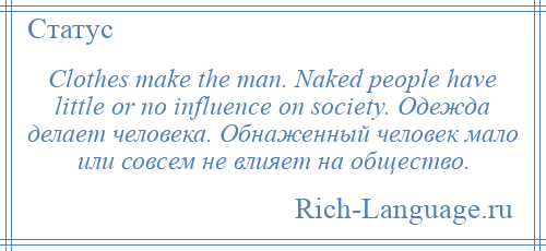 
    Clothes make the man. Naked people have little or no influence on society. Одежда делает человека. Обнаженный человек мало или совсем не влияет на общество.