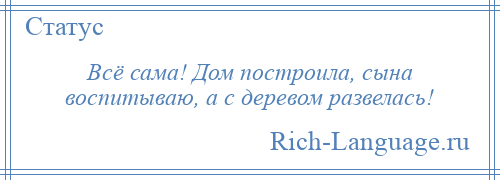 
    Всё сама! Дом построила, сына воспитываю, а с деревом развелась!