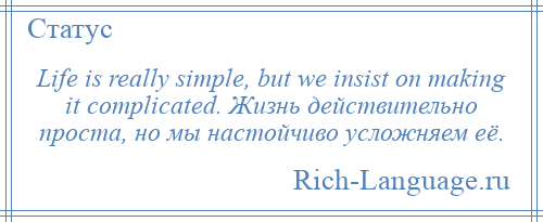 
    Life is really simple, but we insist on making it complicated. Жизнь действительно проста, но мы настойчиво усложняем её.