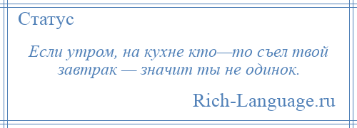 
    Если утром, на кухне кто—то съел твой завтрак — значит ты не одинок.