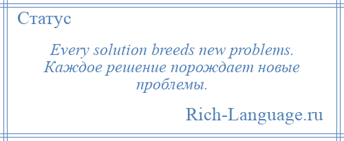 
    Every solution breeds new problems. Каждое решение порождает новые проблемы.