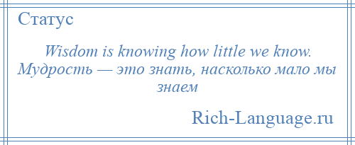 
    Wisdom is knowing how little we know. Мудрость — это знать, насколько мало мы знаем