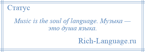 
    Music is the soul of language. Музыка — это душа языка.