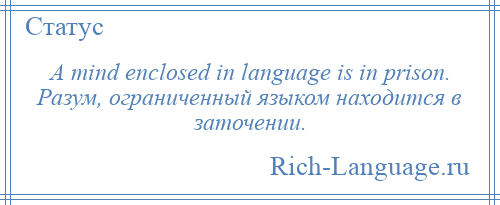 
    A mind enclosed in language is in prison. Разум, ограниченный языком находится в заточении.