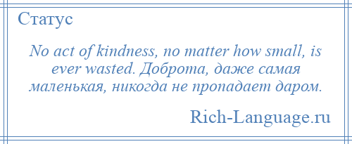 
    No act of kindness, no matter how small, is ever wasted. Доброта, даже самая маленькая, никогда не пропадает даром.