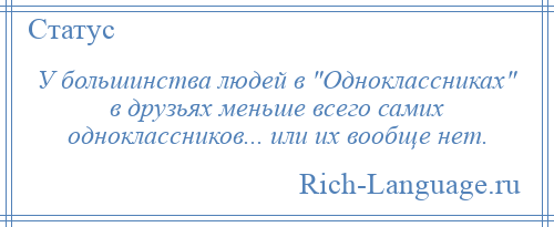 
    У большинства людей в Одноклассниках в друзьях меньше всего самих одноклассников... или их вообще нет.