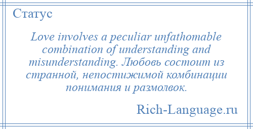 
    Love involves a peculiar unfathomable combination of understanding and misunderstanding. Любовь состоит из странной, непостижимой комбинации понимания и размолвок.