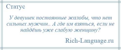 
    У девушек постоянные жалобы, что нет сильных мужчин.. А где им взяться, если не найдёшь уже слабую женщину?