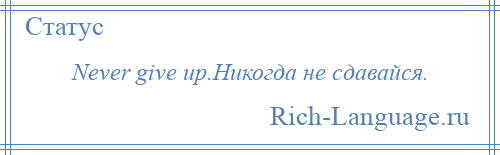 
    Never give up.Никогда не сдавайся.