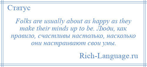 
    Folks are usually about as happy as they make their minds up to be. Люди, как правило, счастливы настолько, насколько они настраивают свои умы.