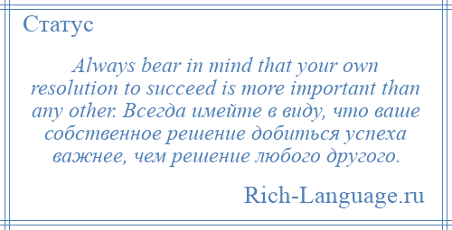 
    Always bear in mind that your own resolution to succeed is more important than any other. Всегда имейте в виду, что ваше собственное решение добиться успеха важнее, чем решение любого другого.