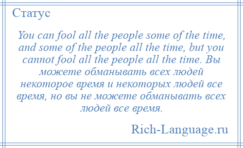 
    You can fool all the people some of the time, and some of the people all the time, but you cannot fool all the people all the time. Вы можете обманывать всех людей некоторое время и некоторых людей все время, но вы не можете обманывать всех людей все время.