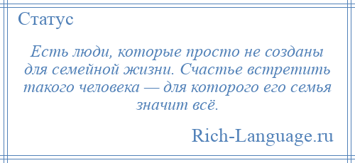
    Есть люди, которые просто не созданы для семейной жизни. Счастье встретить такого человека — для которого его семья значит всё.