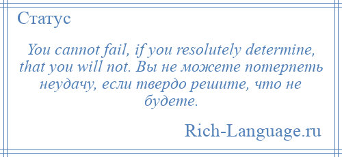 
    You cannot fail, if you resolutely determine, that you will not. Вы не можете потерпеть неудачу, если твердо решите, что не будете.