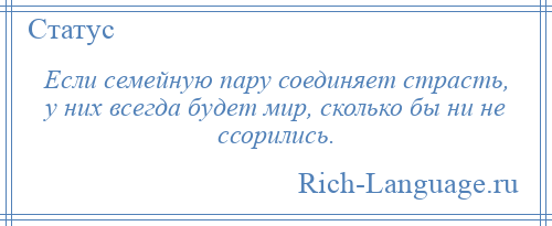 
    Если семейную пару соединяет страсть, у них всегда будет мир, сколько бы ни не ссорились.