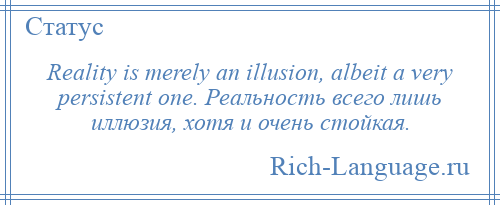 
    Reality is merely an illusion, albeit a very persistent one. Реальность всего лишь иллюзия, хотя и очень стойкая.