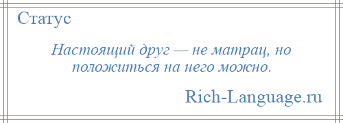 
    Настоящий друг — не матрац, но положиться на него можно.