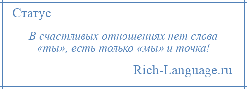 
    В счастливых отношениях нет слова «ты», есть только «мы» и точка!
