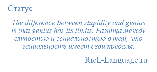 
    The difference between stupidity and genius is that genius has its limits. Разница между глупостью и гениальностью в том, что гениальность имеет свои пределы.