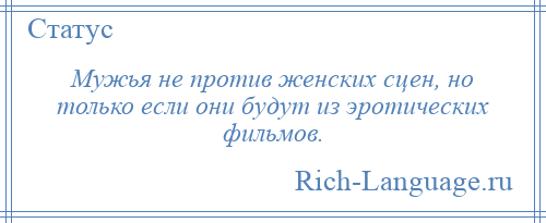 
    Мужья не против женских сцен, но только если они будут из эротических фильмов.