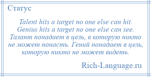 
    Talent hits a target no one else can hit. Genius hits a target no one else can see. Талант попадает в цель, в которую никто не может попасть. Гений попадает в цель, которую никто не может видеть.