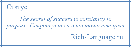 
    The secret of success is constancy to purpose. Секрет успеха в постоянстве цели