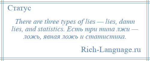 
    There are three types of lies — lies, damn lies, and statistics. Есть три типа лжи — ложь, явная ложь и статистика.