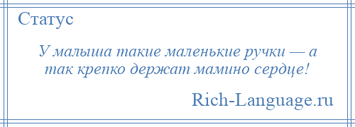 
    У малыша такие маленькие ручки — а так крепко держат мамино сердце!