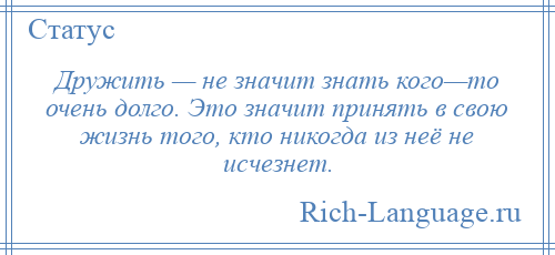 
    Дружить — не значит знать кого—то очень долго. Это значит принять в свою жизнь того, кто никогда из неё не исчезнет.