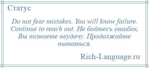 
    Do not fear mistakes. You will know failure. Continue to reach out. Не бойтесь ошибок. Вы познаете неудачу. Продолжайте пытаться.