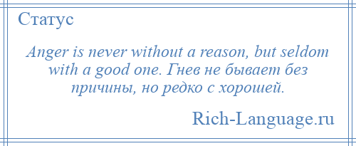 
    Anger is never without a reason, but seldom with a good one. Гнев не бывает без причины, но редко с хорошей.