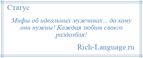 
    Мифы об идеальных мужчинах... да кому они нужны! Каждая любит своего раздолбая!