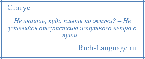 
    Не знаешь, куда плыть по жизни? – Не удивляйся отсутствию попутного ветра в пути…