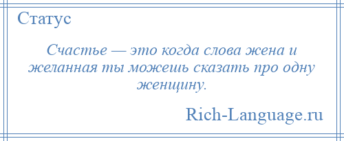 
    Счастье — это когда слова жена и желанная ты можешь сказать про одну женщину.