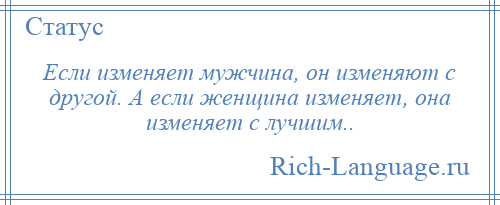 
    Если изменяет мужчина, он изменяют с другой. А если женщина изменяет, она изменяет с лучшим..