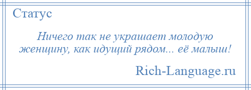 
    Ничего так не украшает молодую женщину, как идущий рядом... её малыш!