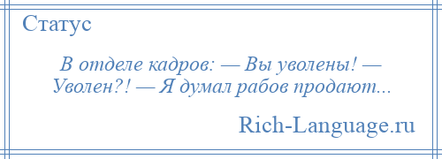 
    В отделе кадров: — Вы уволены! — Уволен?! — Я думал рабов продают...